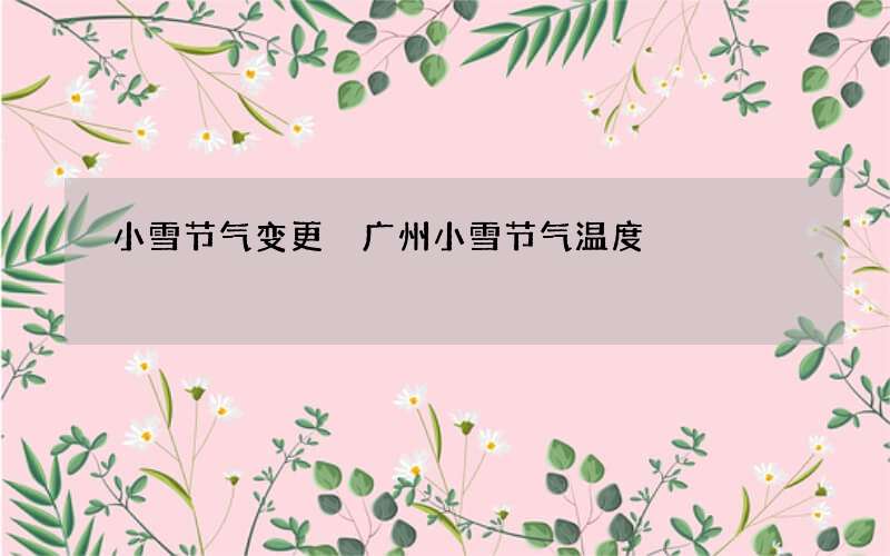 小雪节气变更 广州小雪节气温度